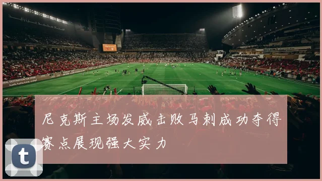 尼克斯主场发威击败马刺成功夺得赛点展现强大实力