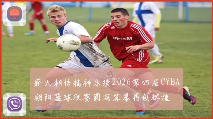 薪火相传精神永续2026第四届CYBA朝阳篮球联赛圆满落幕再创辉煌