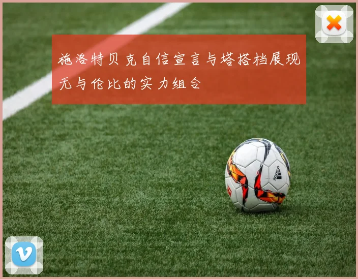 施洛特贝克自信宣言与塔搭档展现无与伦比的实力组合