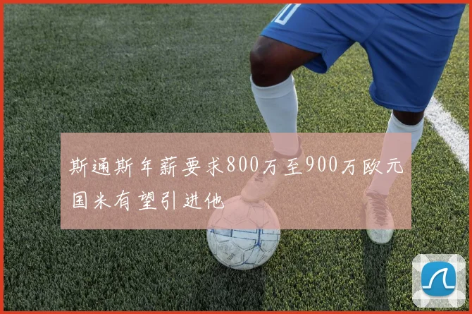 斯通斯年薪要求800万至900万欧元国米有望引进他