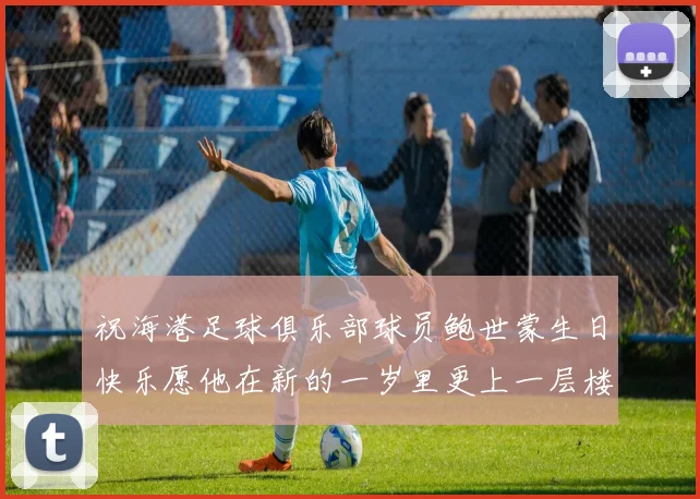 祝海港足球俱乐部球员鲍世蒙生日快乐愿他在新的一岁里更上一层楼