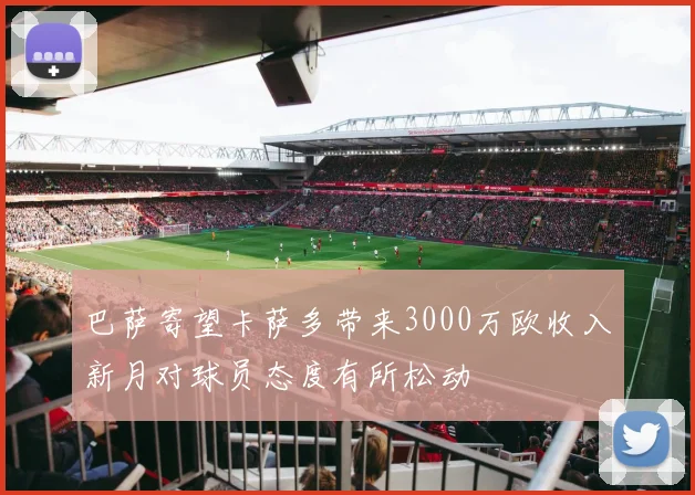 巴萨寄望卡萨多带来3000万欧收入新月对球员态度有所松动